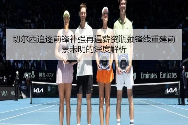 切尔西追逐前锋补强再遇薪资瓶颈锋线重建前景未明的深度解析