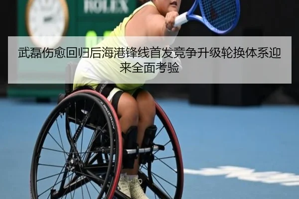 武磊伤愈回归后海港锋线首发竞争升级轮换体系迎来全面考验
