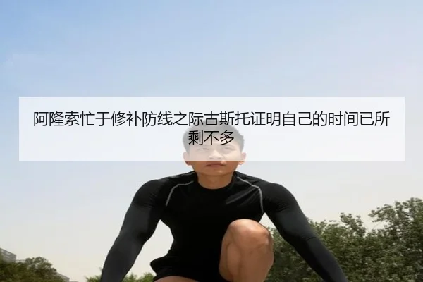 阿隆索忙于修补防线之际古斯托证明自己的时间已所剩不多